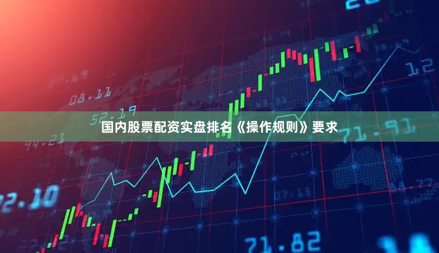 国内股票配资实盘排名　　《操作规则》要求