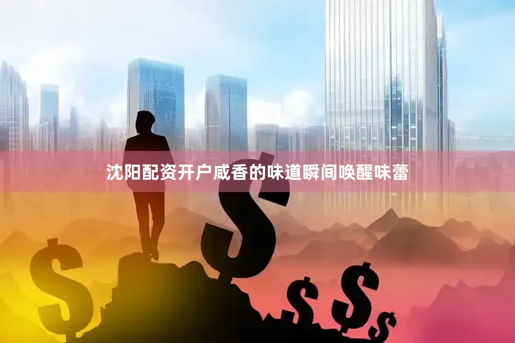 沈阳配资开户咸香的味道瞬间唤醒味蕾