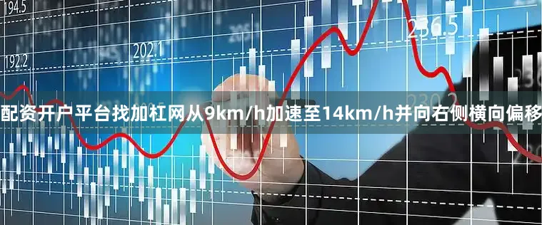 配资开户平台找加杠网从9km/h加速至14km/h并向右侧横向偏移