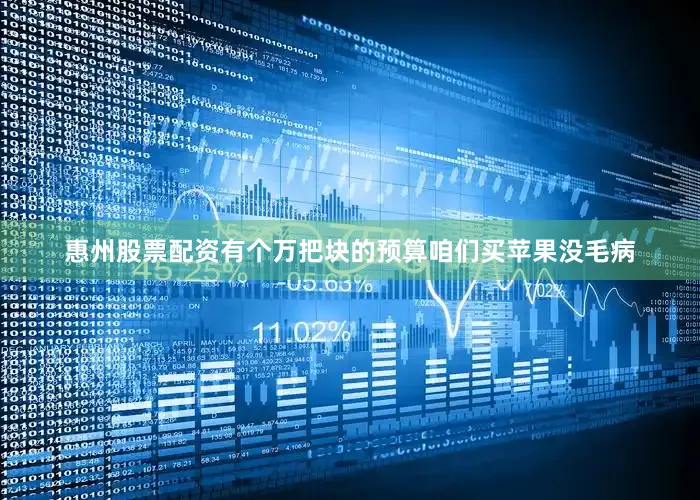 惠州股票配资有个万把块的预算咱们买苹果没毛病