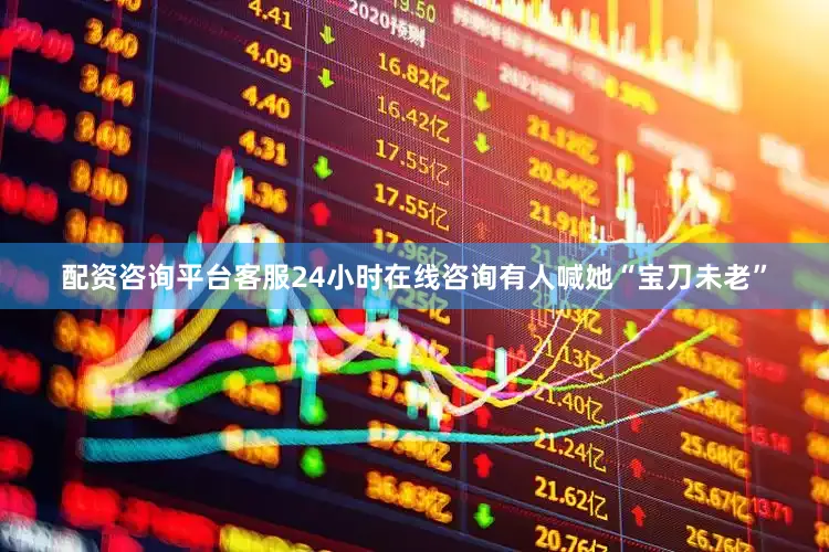配资咨询平台客服24小时在线咨询有人喊她“宝刀未老”