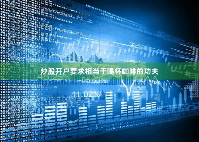 炒股开户要求相当于喝杯咖啡的功夫