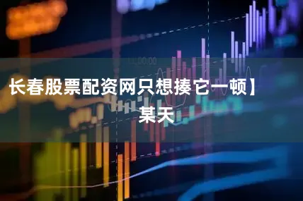 长春股票配资网只想揍它一顿】        某天