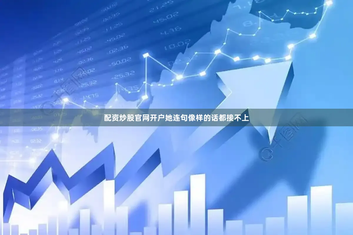 配资炒股官网开户她连句像样的话都接不上