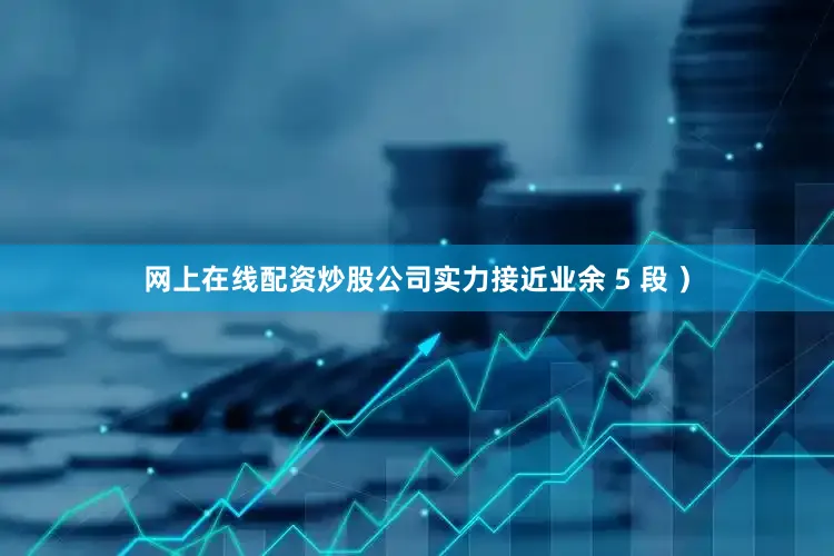 网上在线配资炒股公司实力接近业余 5 段 ）