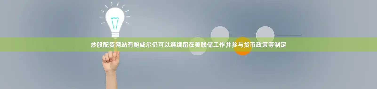 炒股配资网站有鲍威尔仍可以继续留在美联储工作并参与货币政策等制定