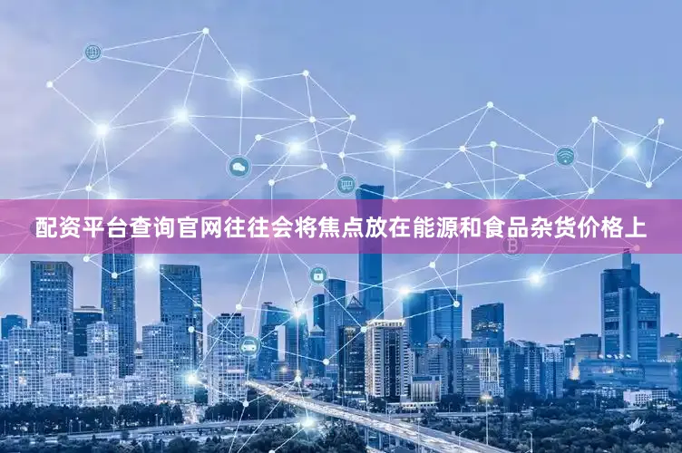 配资平台查询官网往往会将焦点放在能源和食品杂货价格上