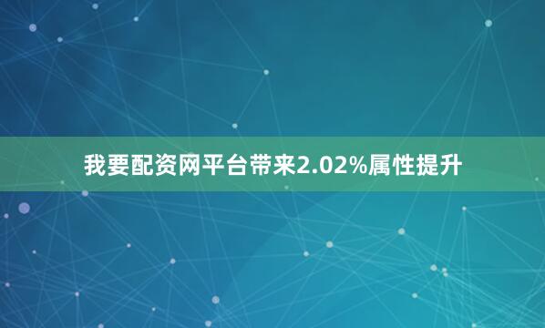 我要配资网平台带来2.02%属性提升
