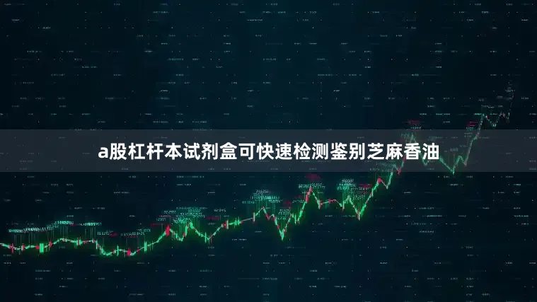 a股杠杆本试剂盒可快速检测鉴别芝麻香油