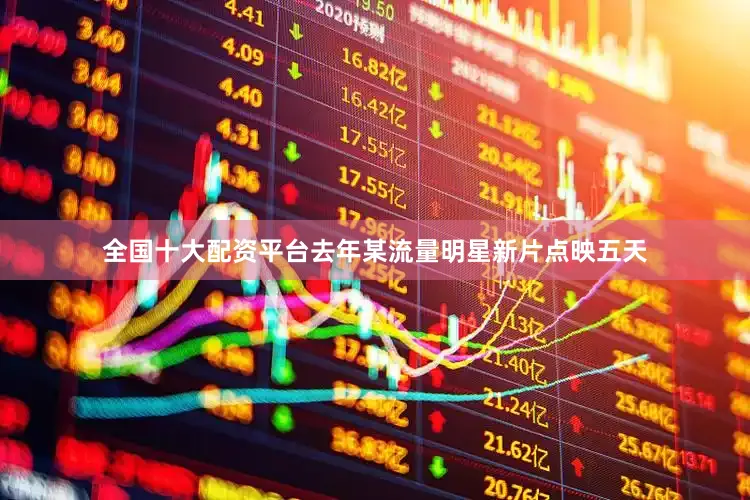 全国十大配资平台去年某流量明星新片点映五天