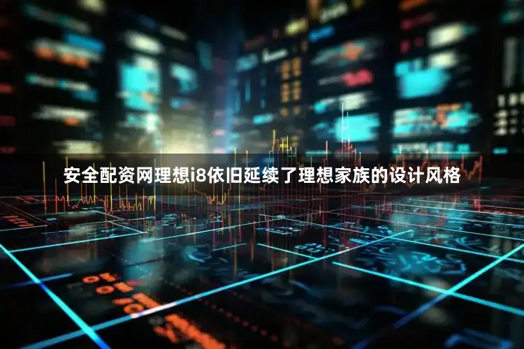 安全配资网理想i8依旧延续了理想家族的设计风格