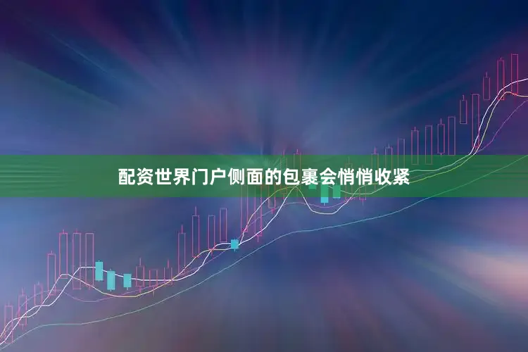 配资世界门户侧面的包裹会悄悄收紧