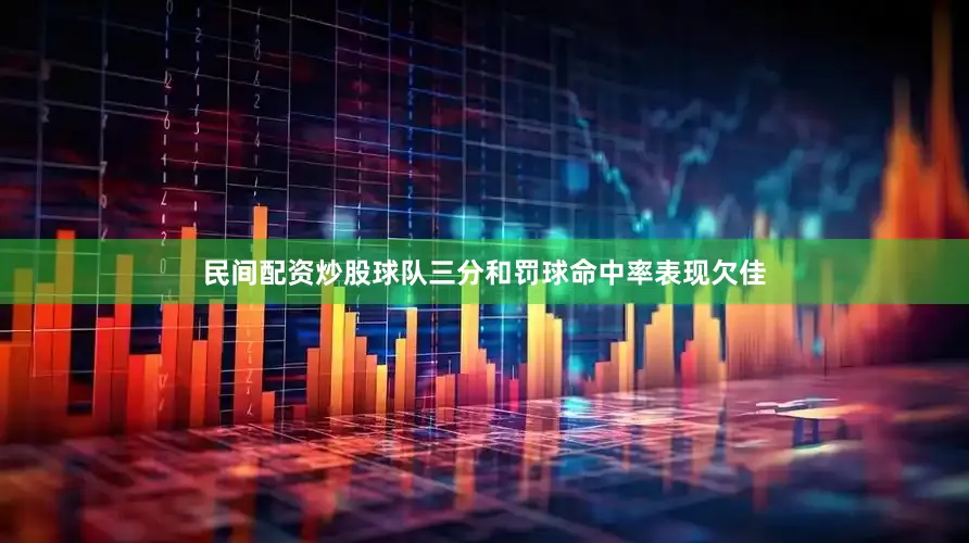 民间配资炒股球队三分和罚球命中率表现欠佳