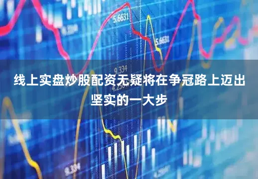 线上实盘炒股配资无疑将在争冠路上迈出坚实的一大步