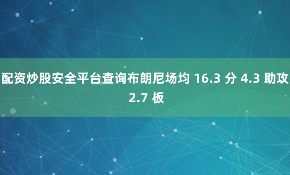 配资炒股安全平台查询布朗尼场均 16.3 分 4.3 助攻 2.7 板