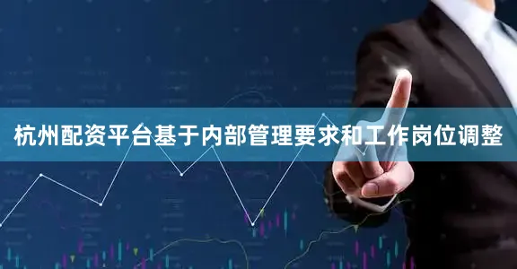 杭州配资平台基于内部管理要求和工作岗位调整