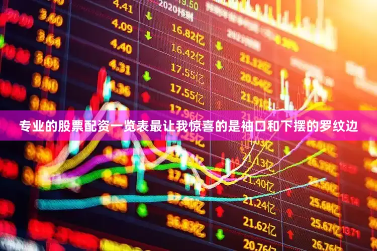 专业的股票配资一览表最让我惊喜的是袖口和下摆的罗纹边