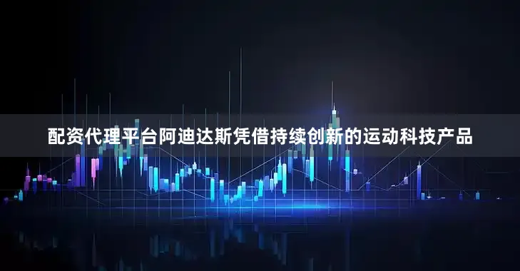 配资代理平台阿迪达斯凭借持续创新的运动科技产品