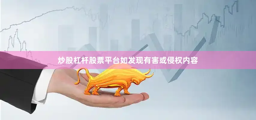 炒股杠杆股票平台如发现有害或侵权内容