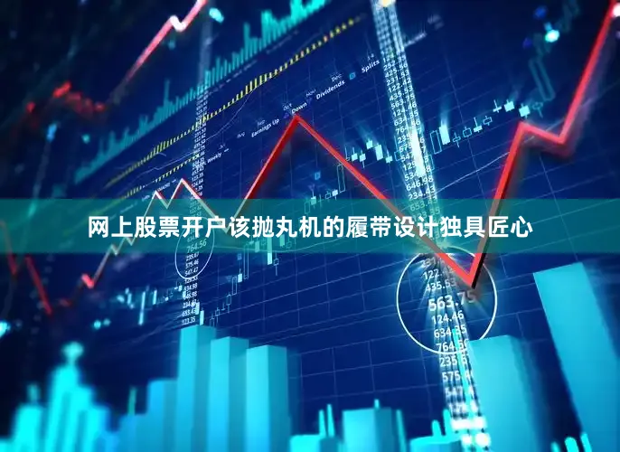 网上股票开户该抛丸机的履带设计独具匠心
