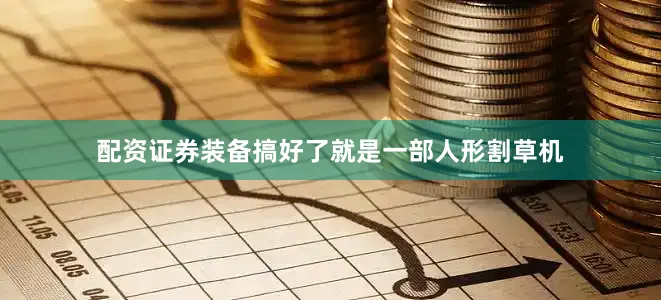 配资证券装备搞好了就是一部人形割草机