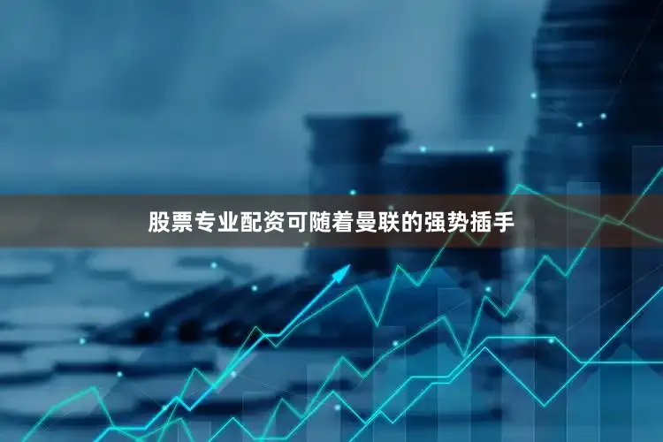 股票专业配资可随着曼联的强势插手