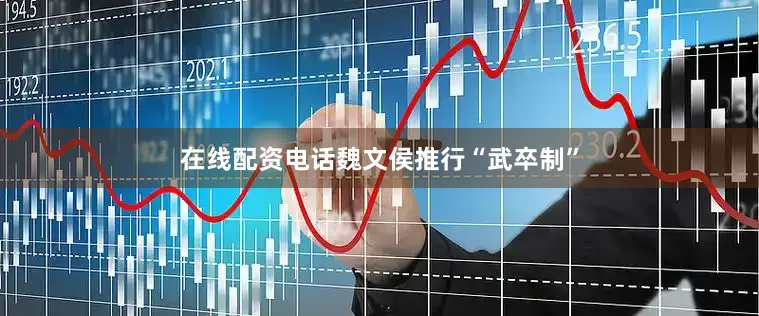 在线配资电话魏文侯推行“武卒制”