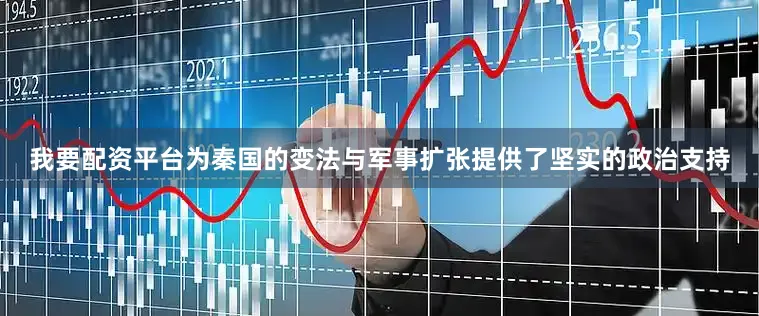 我要配资平台为秦国的变法与军事扩张提供了坚实的政治支持