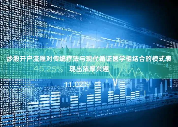 炒股开户流程对传统疗法与现代循证医学相结合的模式表现出浓厚兴趣