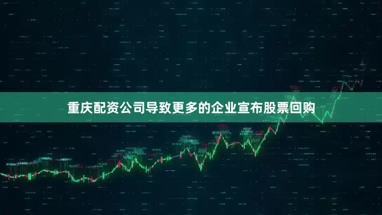 重庆配资公司导致更多的企业宣布股票回购