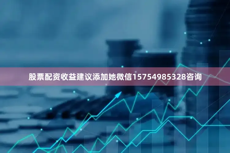 股票配资收益建议添加她微信15754985328咨询