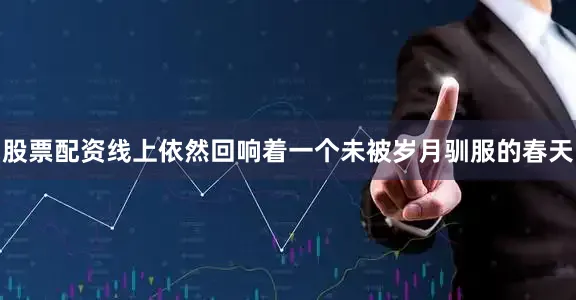 股票配资线上依然回响着一个未被岁月驯服的春天