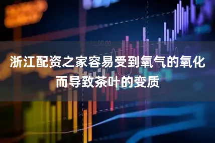 浙江配资之家容易受到氧气的氧化而导致茶叶的变质