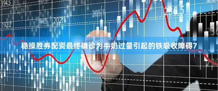 稳操胜券配资最终确诊为牛奶过量引起的铁吸收障碍7