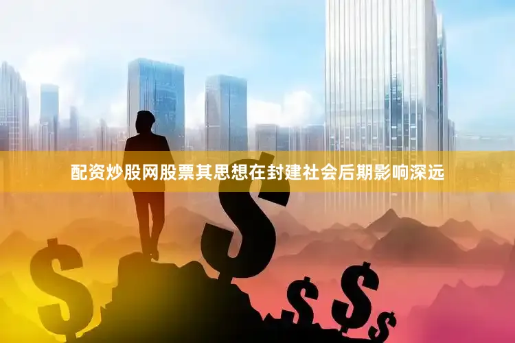 配资炒股网股票其思想在封建社会后期影响深远