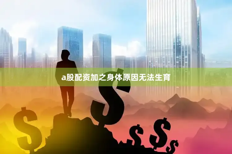 a股配资加之身体原因无法生育