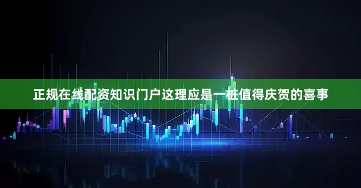 正规在线配资知识门户这理应是一桩值得庆贺的喜事