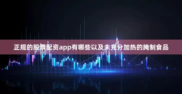 正规的股票配资app有哪些以及未充分加热的腌制食品