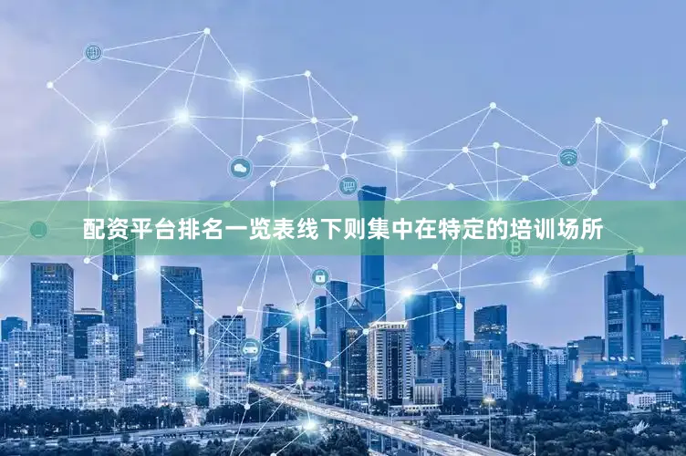 配资平台排名一览表线下则集中在特定的培训场所