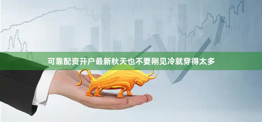 可靠配资开户最新秋天也不要刚见冷就穿得太多