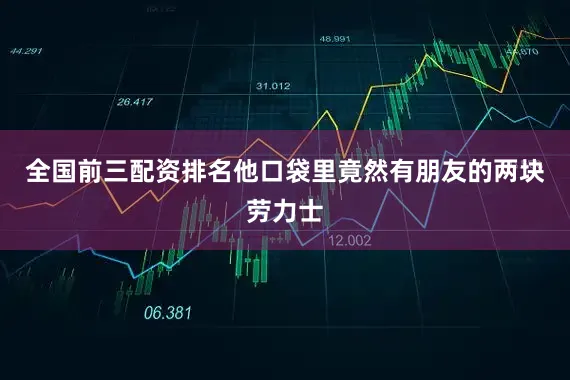 全国前三配资排名他口袋里竟然有朋友的两块劳力士