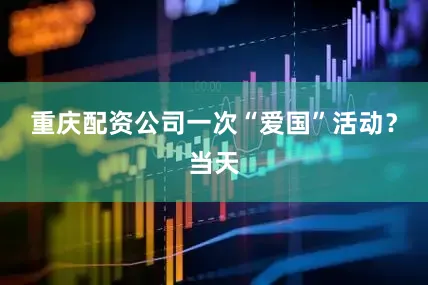 重庆配资公司一次“爱国”活动？当天