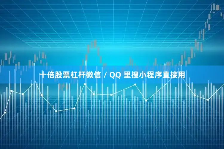 十倍股票杠杆微信 / QQ 里搜小程序直接用