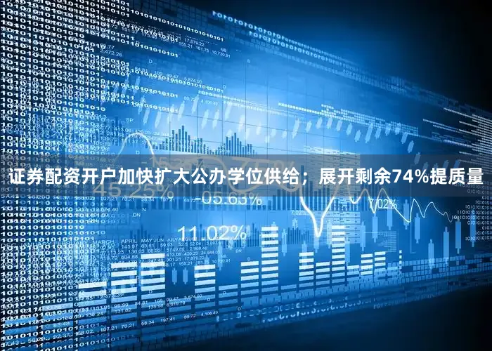 证券配资开户加快扩大公办学位供给；展开剩余74%提质量