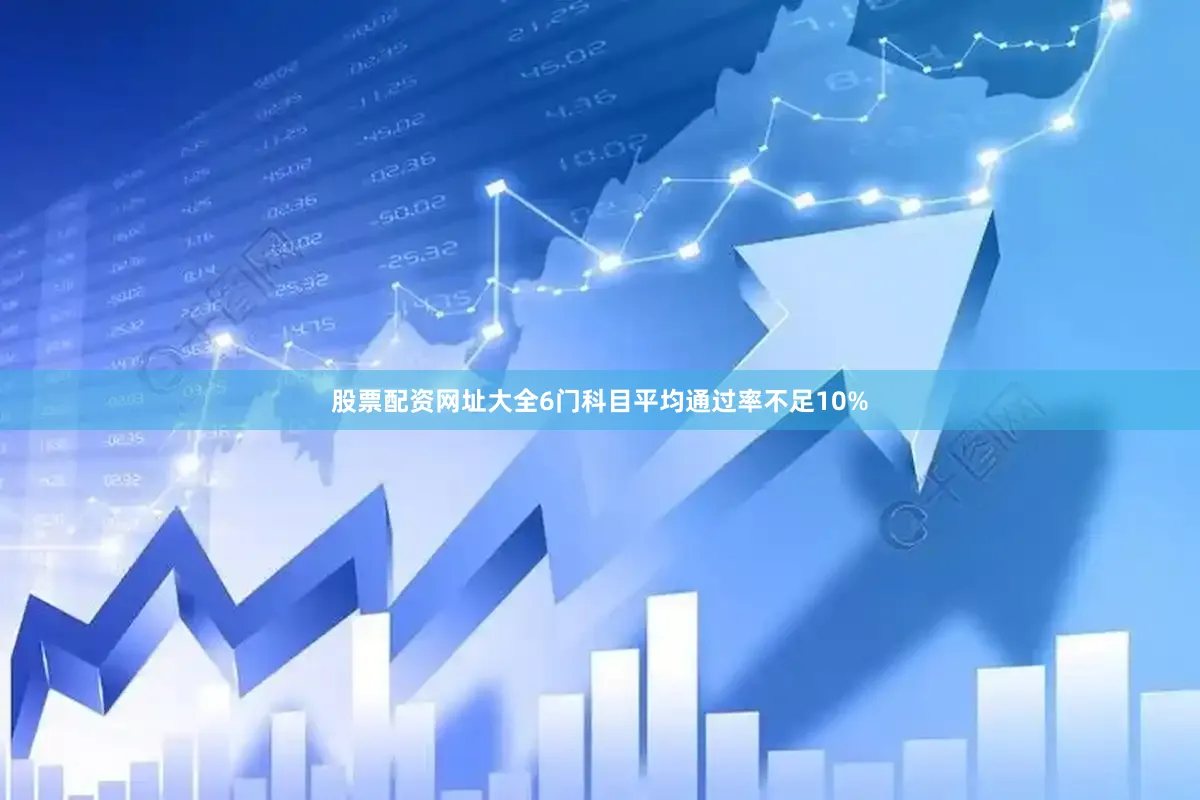 股票配资网址大全6门科目平均通过率不足10%