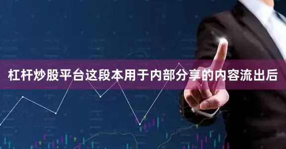 杠杆炒股平台这段本用于内部分享的内容流出后
