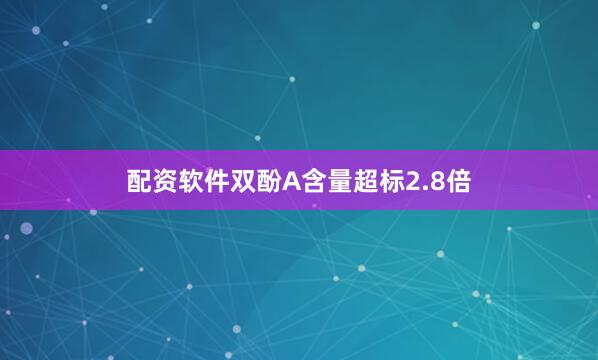 配资软件双酚A含量超标2.8倍