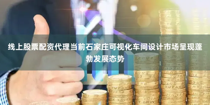 线上股票配资代理当前石家庄可视化车间设计市场呈现蓬勃发展态势