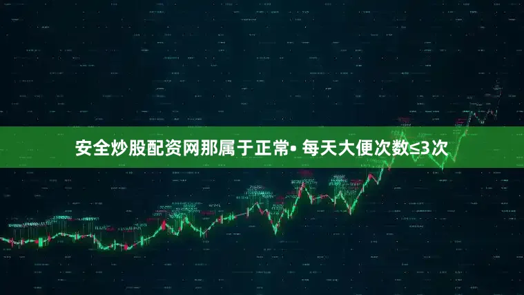 安全炒股配资网那属于正常• 每天大便次数≤3次