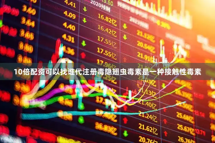 10倍配资可以找谁代注册毒隐翅虫毒素是一种接触性毒素